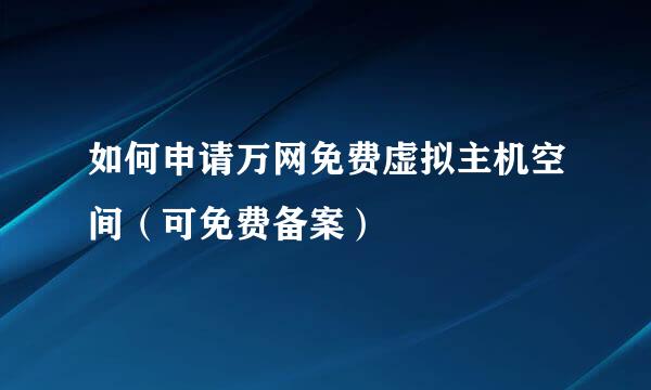 如何申请万网免费虚拟主机空间（可免费备案）