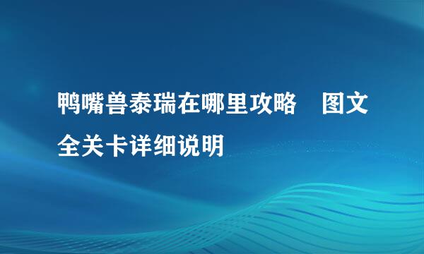 鸭嘴兽泰瑞在哪里攻略　图文全关卡详细说明