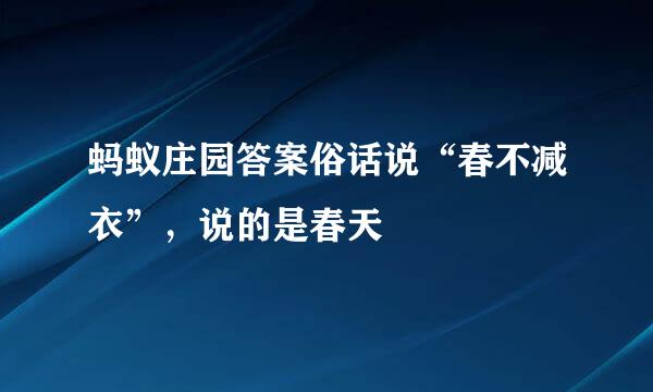 蚂蚁庄园答案俗话说“春不减衣”，说的是春天