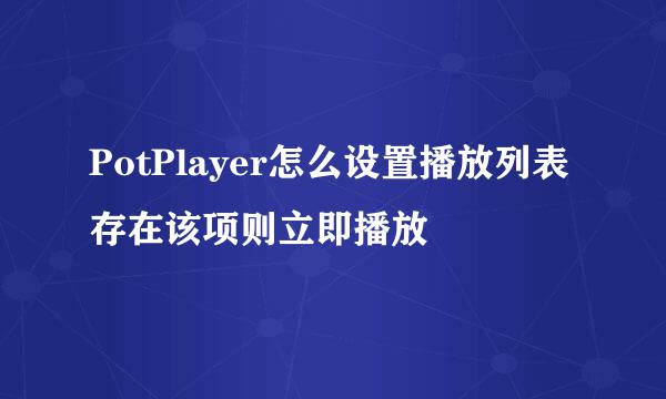 PotPlayer怎么设置播放列表存在该项则立即播放