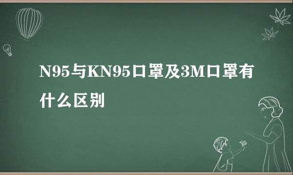 N95与KN95口罩及3M口罩有什么区别