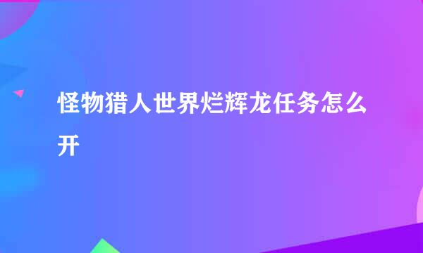 怪物猎人世界烂辉龙任务怎么开