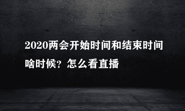 2020两会开始时间和结束时间啥时候？怎么看直播