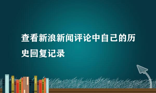 查看新浪新闻评论中自己的历史回复记录