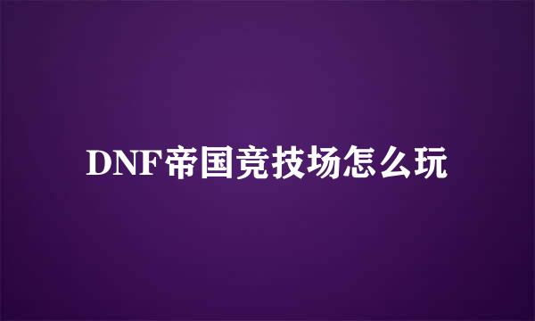 DNF帝国竞技场怎么玩