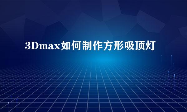 3Dmax如何制作方形吸顶灯