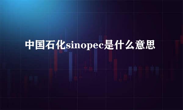 中国石化sinopec是什么意思