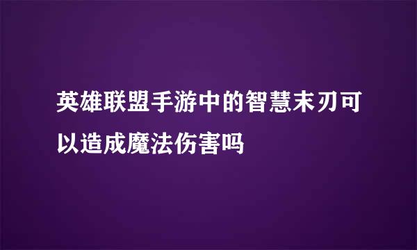 英雄联盟手游中的智慧末刃可以造成魔法伤害吗