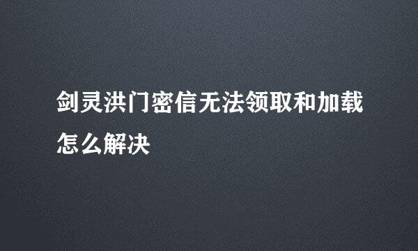 剑灵洪门密信无法领取和加载怎么解决