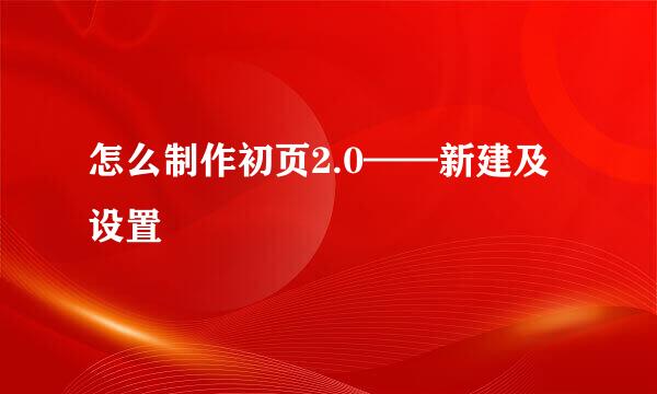 怎么制作初页2.0——新建及设置