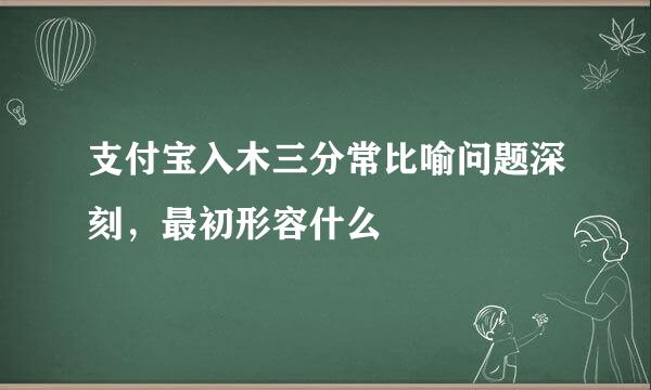 支付宝入木三分常比喻问题深刻，最初形容什么