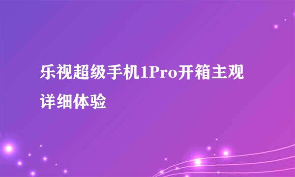 乐视超级手机1Pro开箱主观详细体验