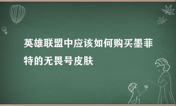 英雄联盟中应该如何购买墨菲特的无畏号皮肤