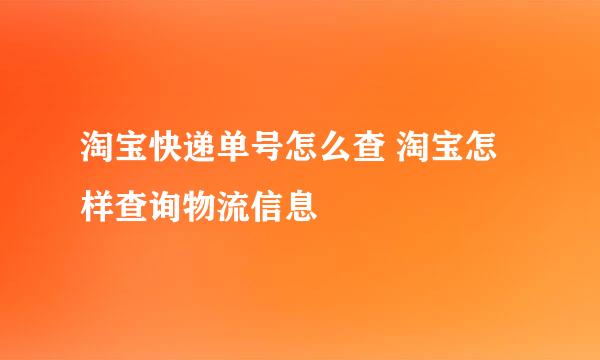 淘宝快递单号怎么查 淘宝怎样查询物流信息