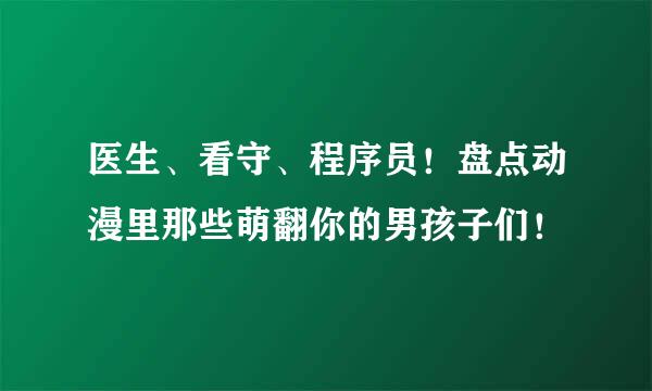 医生、看守、程序员！盘点动漫里那些萌翻你的男孩子们！