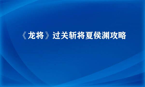 《龙将》过关斩将夏侯渊攻略