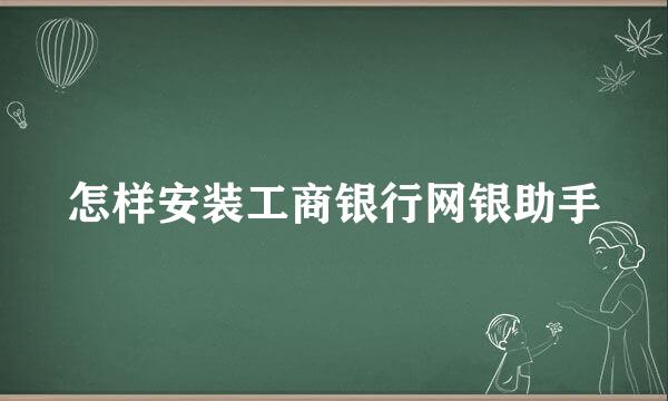 怎样安装工商银行网银助手