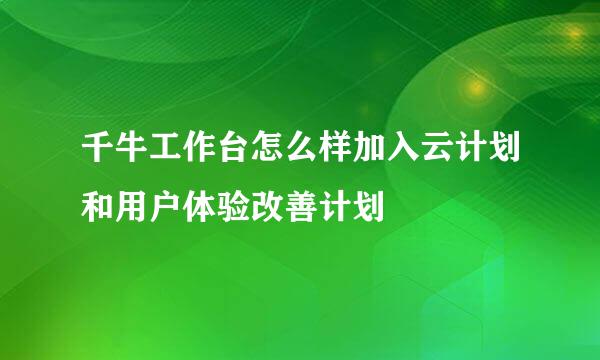 千牛工作台怎么样加入云计划和用户体验改善计划