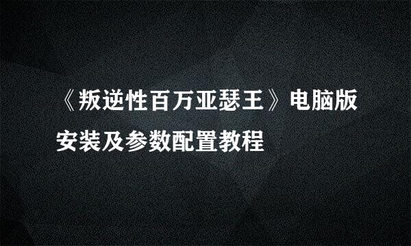 《叛逆性百万亚瑟王》电脑版安装及参数配置教程