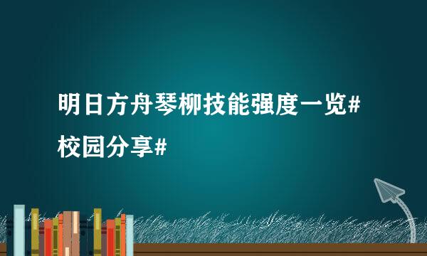 明日方舟琴柳技能强度一览#校园分享#