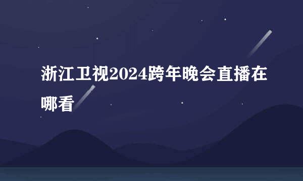 浙江卫视2024跨年晚会直播在哪看