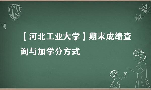 【河北工业大学】期末成绩查询与加学分方式