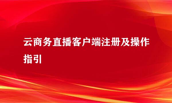 云商务直播客户端注册及操作指引