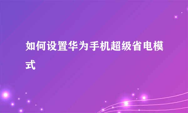 如何设置华为手机超级省电模式