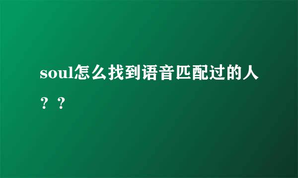 soul怎么找到语音匹配过的人？？