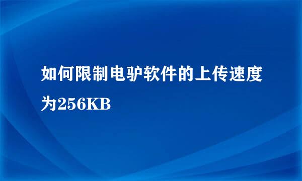 如何限制电驴软件的上传速度为256KB