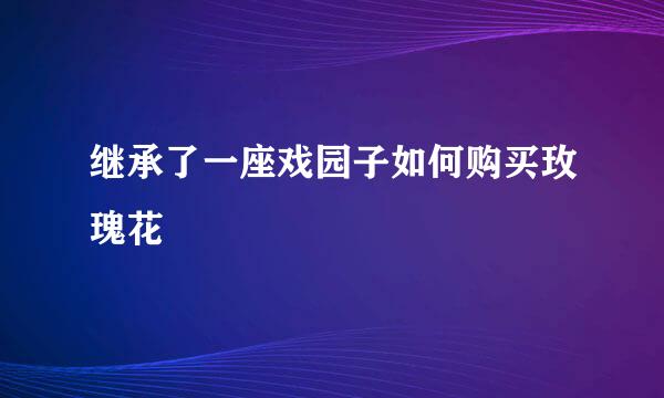 继承了一座戏园子如何购买玫瑰花