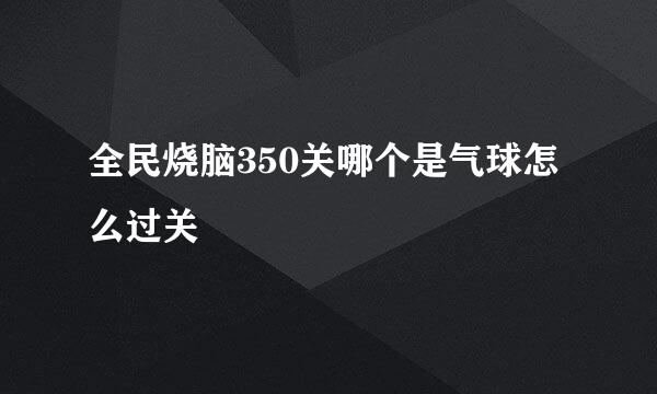 全民烧脑350关哪个是气球怎么过关