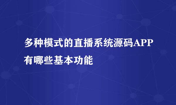 多种模式的直播系统源码APP有哪些基本功能