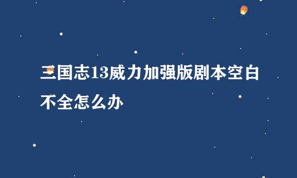 三国志13威力加强版剧本空白不全怎么办