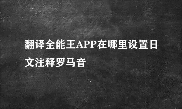 翻译全能王APP在哪里设置日文注释罗马音