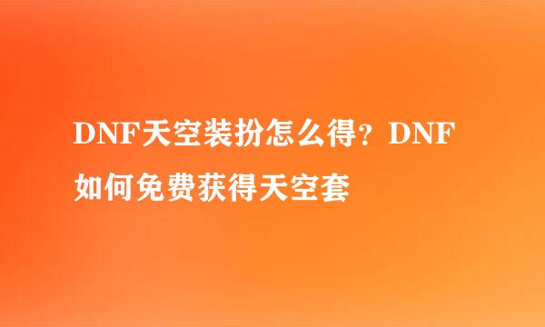 DNF天空装扮怎么得？DNF如何免费获得天空套