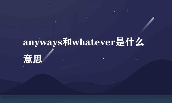 anyways和whatever是什么意思