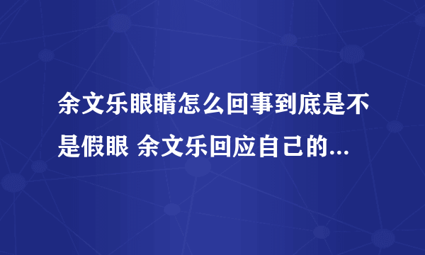 余文乐眼睛怎么回事到底是不是假眼 余文乐回应自己的眼睛大小眼