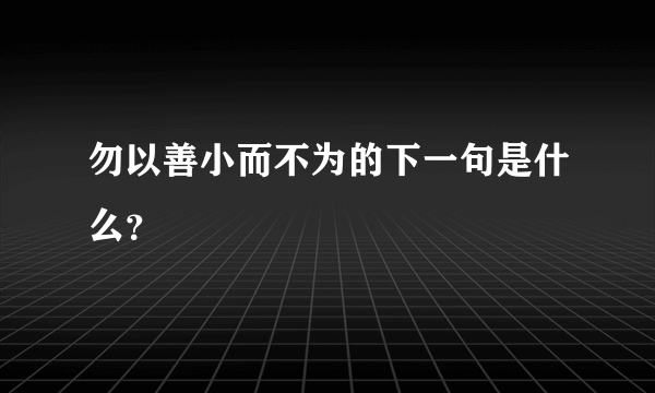 勿以善小而不为的下一句是什么？