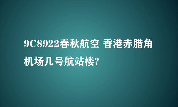 9C8922春秋航空 香港赤腊角机场几号航站楼?