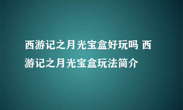 西游记之月光宝盒好玩吗 西游记之月光宝盒玩法简介