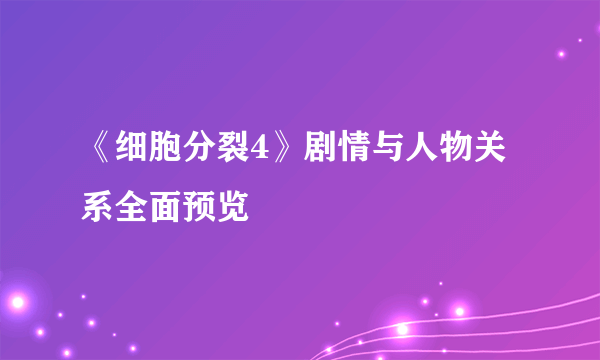 《细胞分裂4》剧情与人物关系全面预览