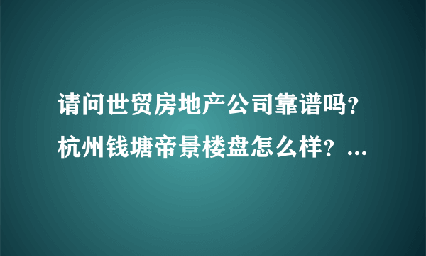 请问世贸房地产公司靠谱吗？杭州钱塘帝景楼盘怎么样？之西湖怎么样？