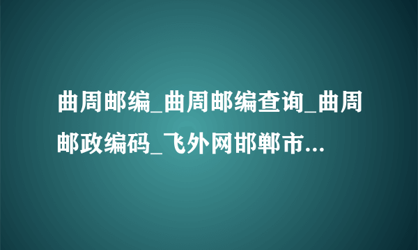 曲周邮编_曲周邮编查询_曲周邮政编码_飞外网邯郸市曲周县邮编大全