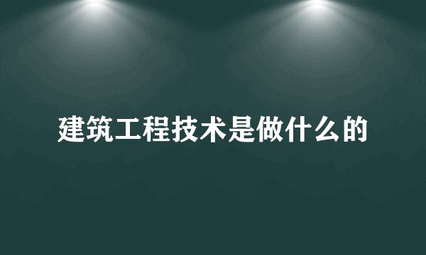 建筑工程技术是做什么的