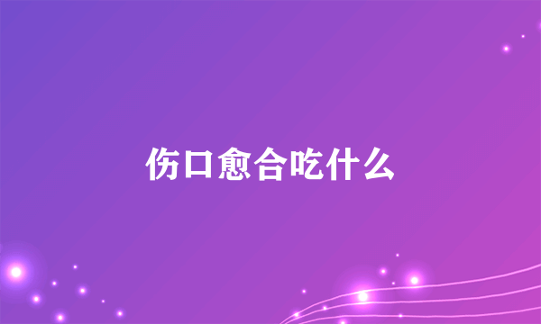 伤口愈合吃什么