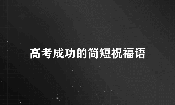 高考成功的简短祝福语