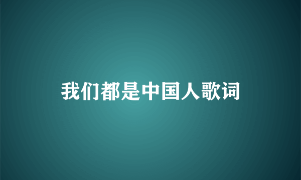 我们都是中国人歌词