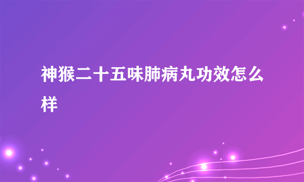 神猴二十五味肺病丸功效怎么样