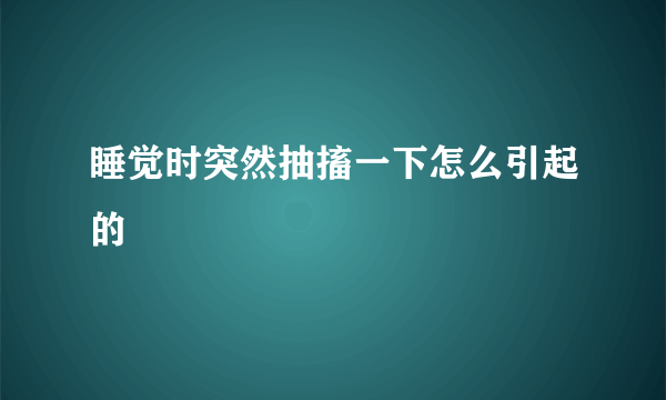 睡觉时突然抽搐一下怎么引起的